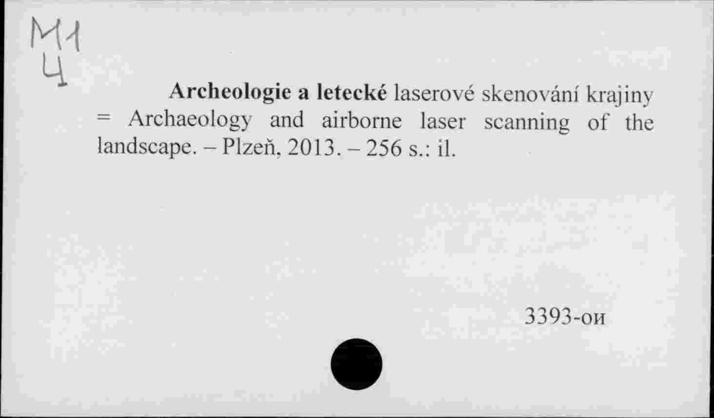 ﻿Archéologie a letecké laserové skenovâni krajiny = Archaeology and airborne laser scanning of the landscape. - Plzen. 2013. - 256 s.: il.
3393-ои